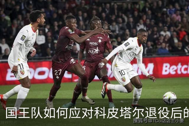 国王队如何应对科皮塔尔退役后的阵容挑战？
